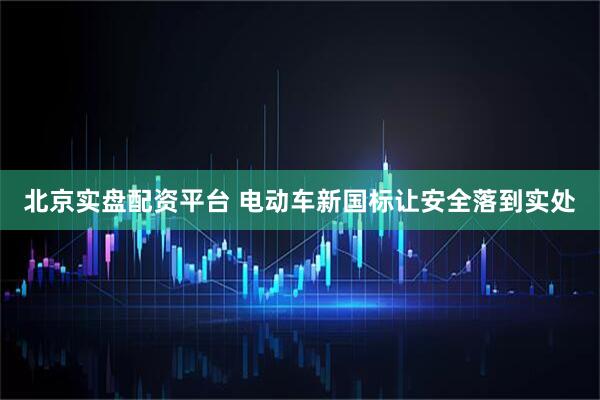 北京实盘配资平台 电动车新国标让安全落到实处
