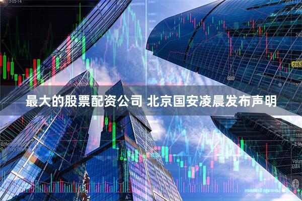 最大的股票配资公司 北京国安凌晨发布声明