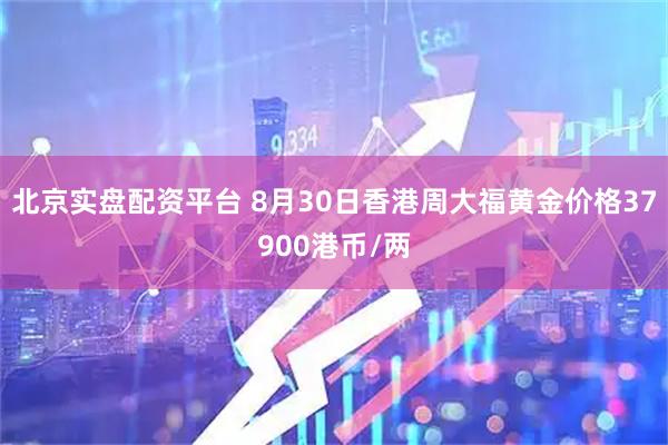 北京实盘配资平台 8月30日香港周大福黄金价格37900港币/两