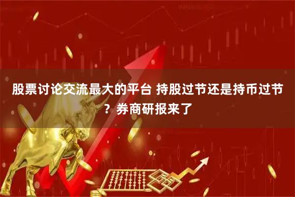 股票讨论交流最大的平台 持股过节还是持币过节？券商研报来了