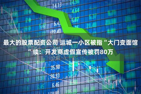 最大的股票配资公司 运城一小区被指“大门变面馆”续：开发商虚假宣传被罚80万