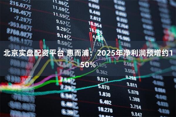 北京实盘配资平台 惠而浦：2025年净利润预增约150%