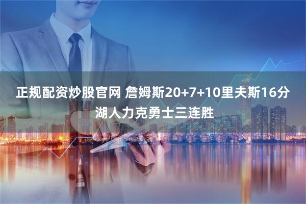 正规配资炒股官网 詹姆斯20+7+10里夫斯16分 湖人力克勇士三连胜