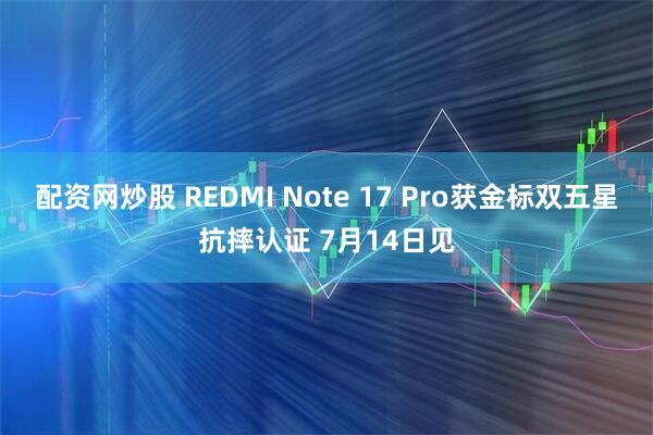 配资网炒股 REDMI Note 17 Pro获金标双五星抗摔认证 7月14日见